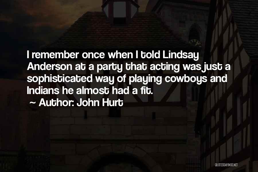 John Hurt Quotes: I Remember Once When I Told Lindsay Anderson At A Party That Acting Was Just A Sophisticated Way Of Playing