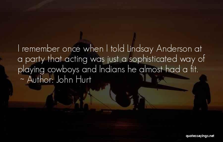 John Hurt Quotes: I Remember Once When I Told Lindsay Anderson At A Party That Acting Was Just A Sophisticated Way Of Playing