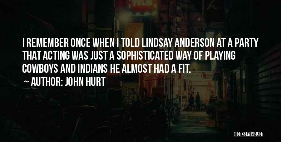 John Hurt Quotes: I Remember Once When I Told Lindsay Anderson At A Party That Acting Was Just A Sophisticated Way Of Playing