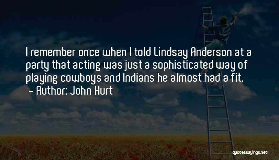 John Hurt Quotes: I Remember Once When I Told Lindsay Anderson At A Party That Acting Was Just A Sophisticated Way Of Playing