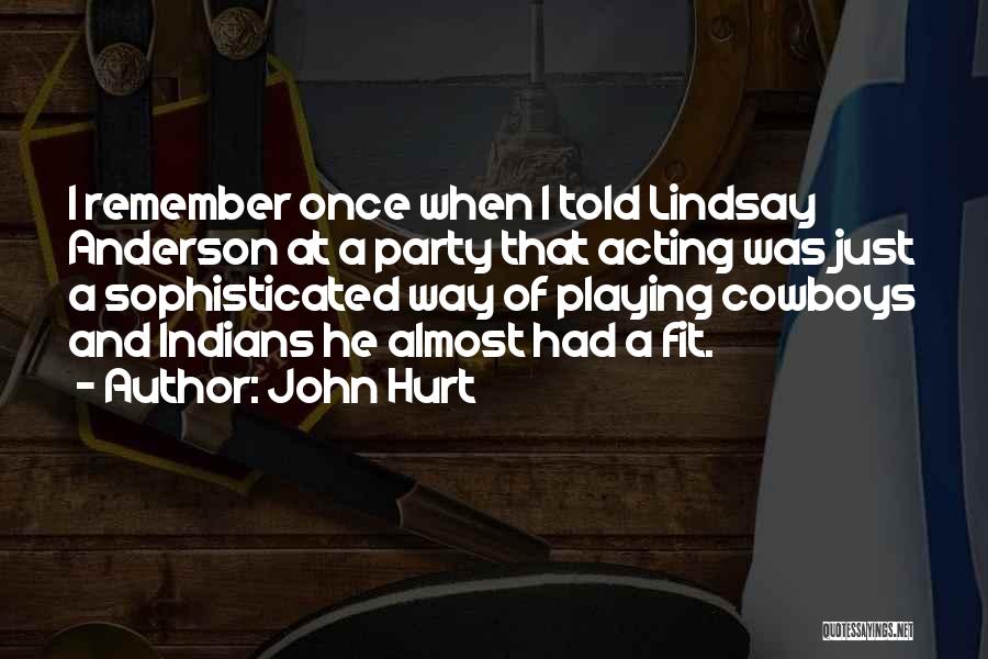 John Hurt Quotes: I Remember Once When I Told Lindsay Anderson At A Party That Acting Was Just A Sophisticated Way Of Playing
