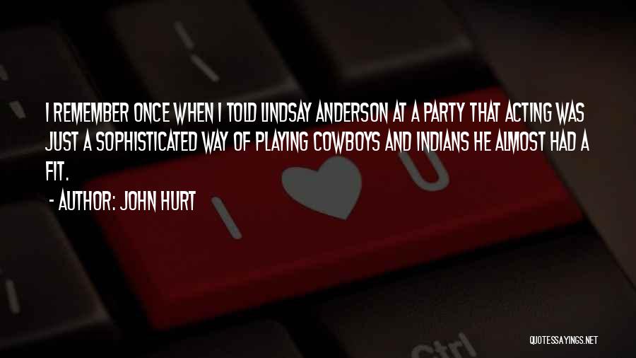 John Hurt Quotes: I Remember Once When I Told Lindsay Anderson At A Party That Acting Was Just A Sophisticated Way Of Playing