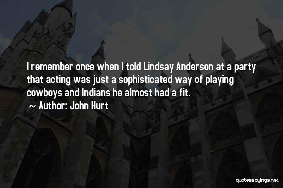 John Hurt Quotes: I Remember Once When I Told Lindsay Anderson At A Party That Acting Was Just A Sophisticated Way Of Playing