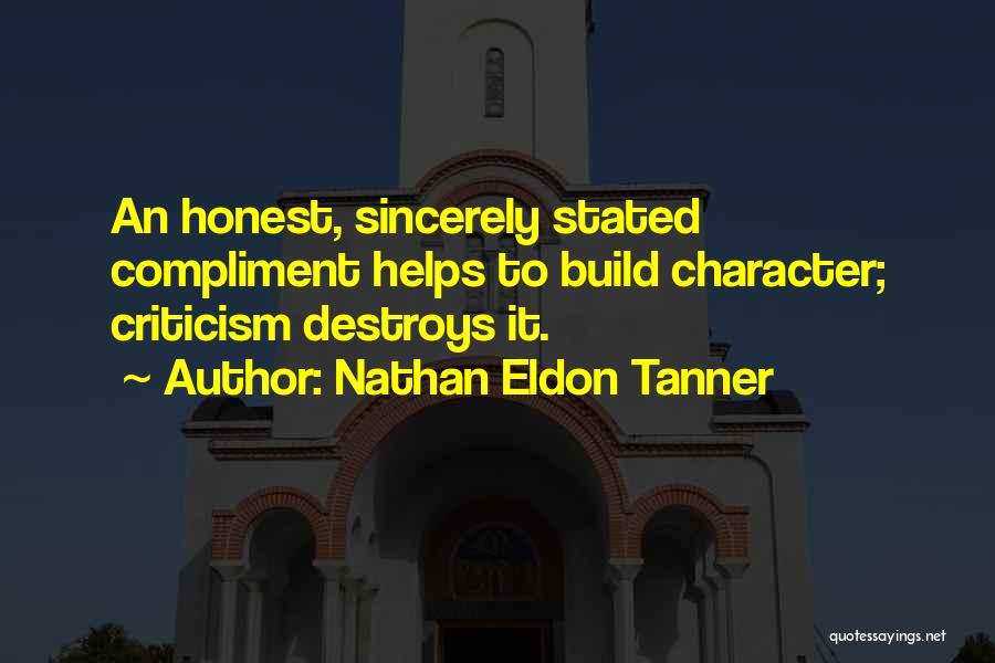 Nathan Eldon Tanner Quotes: An Honest, Sincerely Stated Compliment Helps To Build Character; Criticism Destroys It.