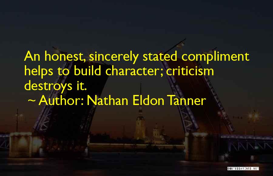 Nathan Eldon Tanner Quotes: An Honest, Sincerely Stated Compliment Helps To Build Character; Criticism Destroys It.