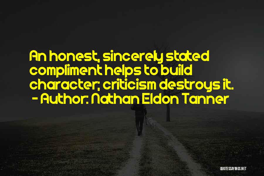 Nathan Eldon Tanner Quotes: An Honest, Sincerely Stated Compliment Helps To Build Character; Criticism Destroys It.