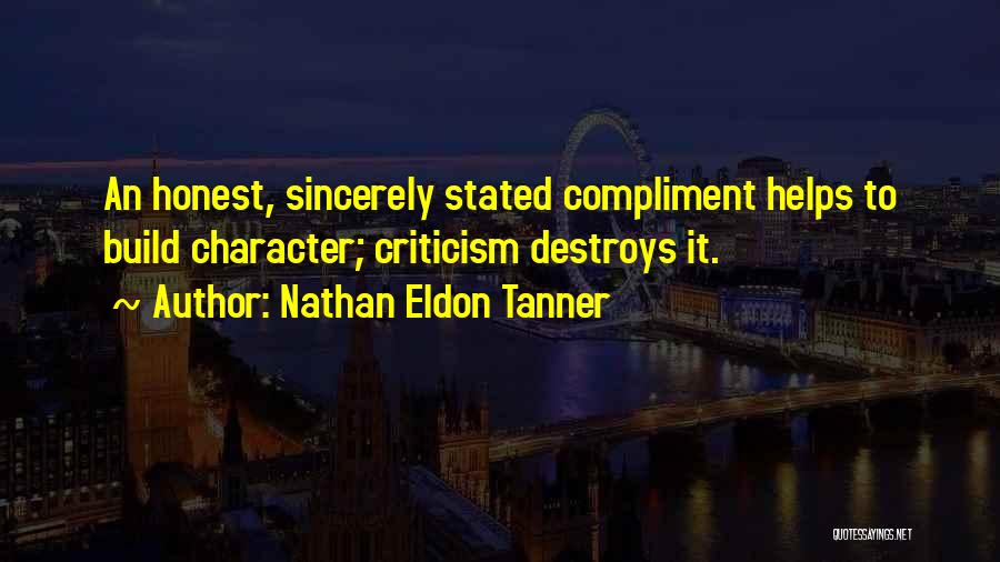 Nathan Eldon Tanner Quotes: An Honest, Sincerely Stated Compliment Helps To Build Character; Criticism Destroys It.