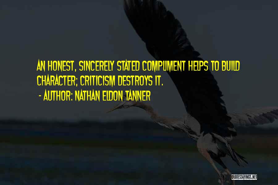 Nathan Eldon Tanner Quotes: An Honest, Sincerely Stated Compliment Helps To Build Character; Criticism Destroys It.