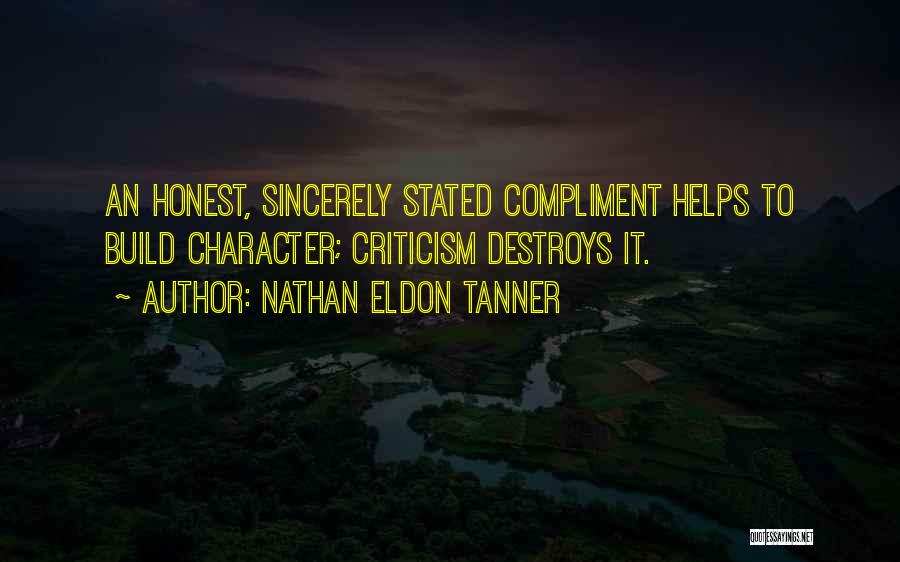 Nathan Eldon Tanner Quotes: An Honest, Sincerely Stated Compliment Helps To Build Character; Criticism Destroys It.