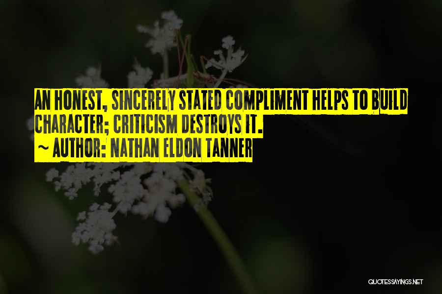 Nathan Eldon Tanner Quotes: An Honest, Sincerely Stated Compliment Helps To Build Character; Criticism Destroys It.