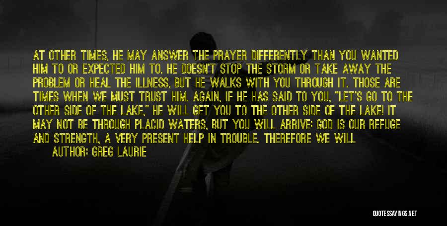 Greg Laurie Quotes: At Other Times, He May Answer The Prayer Differently Than You Wanted Him To Or Expected Him To. He Doesn't
