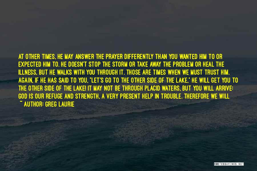 Greg Laurie Quotes: At Other Times, He May Answer The Prayer Differently Than You Wanted Him To Or Expected Him To. He Doesn't