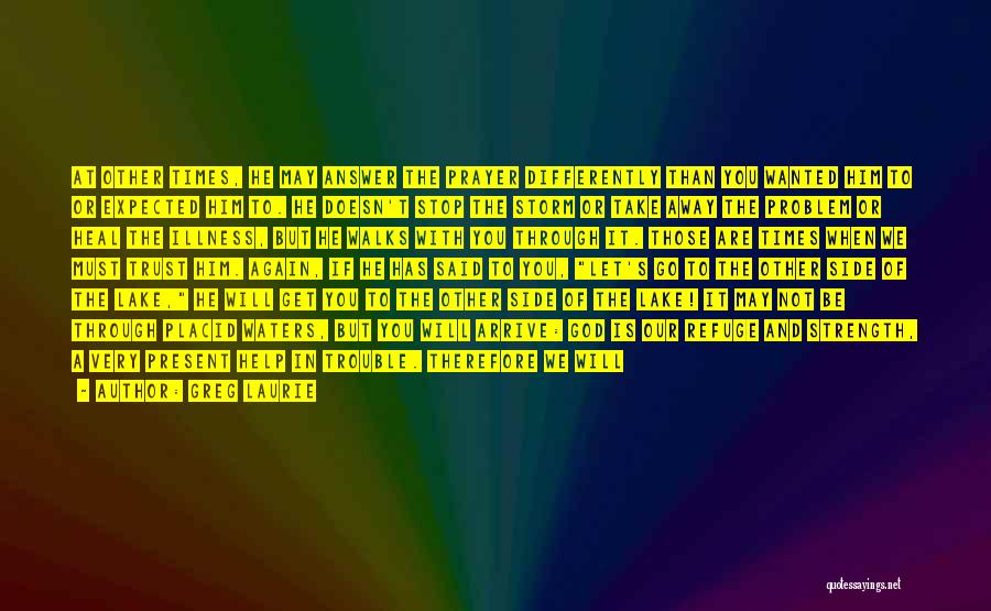 Greg Laurie Quotes: At Other Times, He May Answer The Prayer Differently Than You Wanted Him To Or Expected Him To. He Doesn't