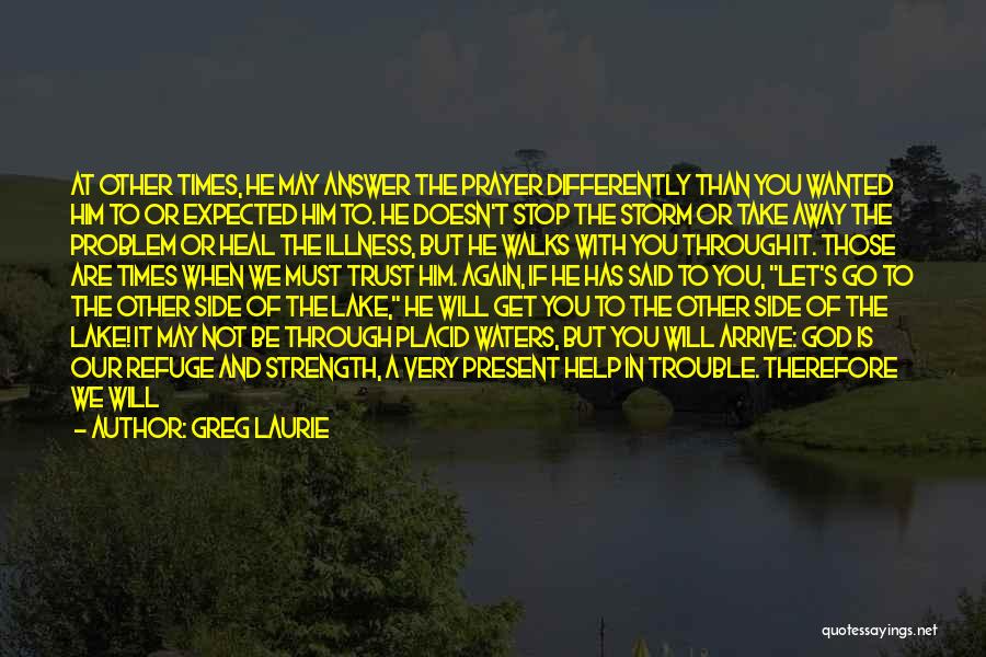 Greg Laurie Quotes: At Other Times, He May Answer The Prayer Differently Than You Wanted Him To Or Expected Him To. He Doesn't