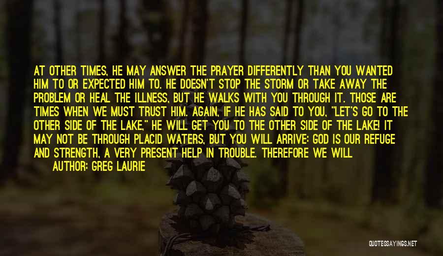 Greg Laurie Quotes: At Other Times, He May Answer The Prayer Differently Than You Wanted Him To Or Expected Him To. He Doesn't