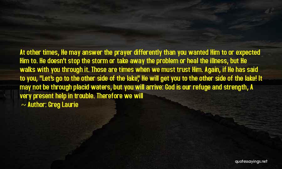 Greg Laurie Quotes: At Other Times, He May Answer The Prayer Differently Than You Wanted Him To Or Expected Him To. He Doesn't