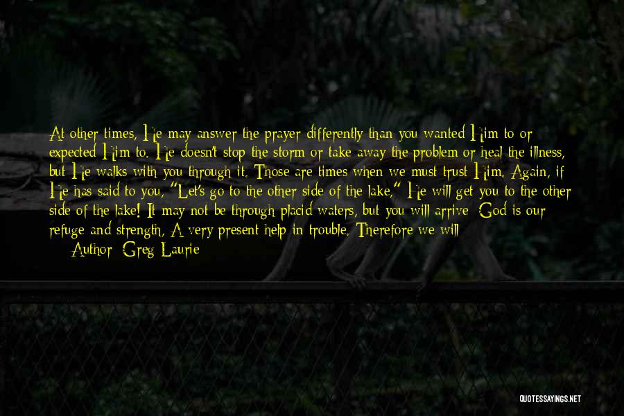 Greg Laurie Quotes: At Other Times, He May Answer The Prayer Differently Than You Wanted Him To Or Expected Him To. He Doesn't