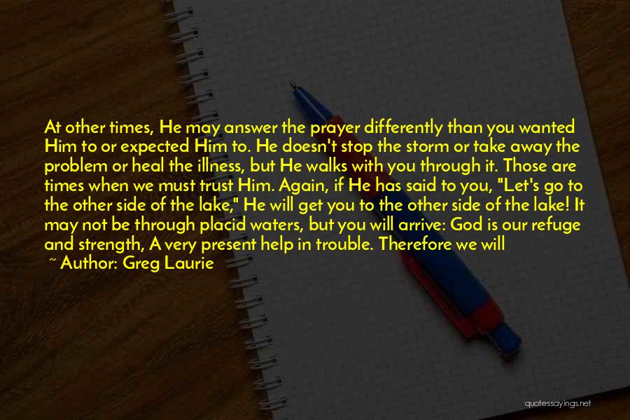 Greg Laurie Quotes: At Other Times, He May Answer The Prayer Differently Than You Wanted Him To Or Expected Him To. He Doesn't