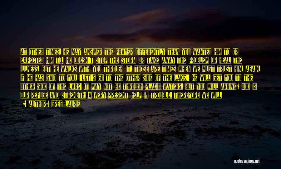 Greg Laurie Quotes: At Other Times, He May Answer The Prayer Differently Than You Wanted Him To Or Expected Him To. He Doesn't