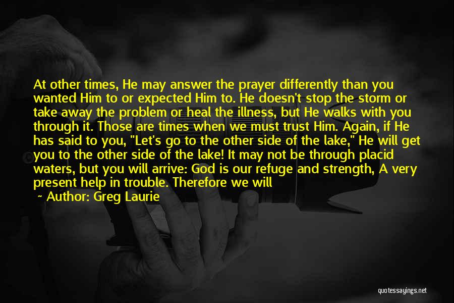 Greg Laurie Quotes: At Other Times, He May Answer The Prayer Differently Than You Wanted Him To Or Expected Him To. He Doesn't