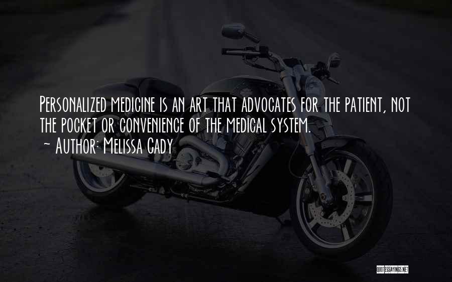 Melissa Cady Quotes: Personalized Medicine Is An Art That Advocates For The Patient, Not The Pocket Or Convenience Of The Medical System.
