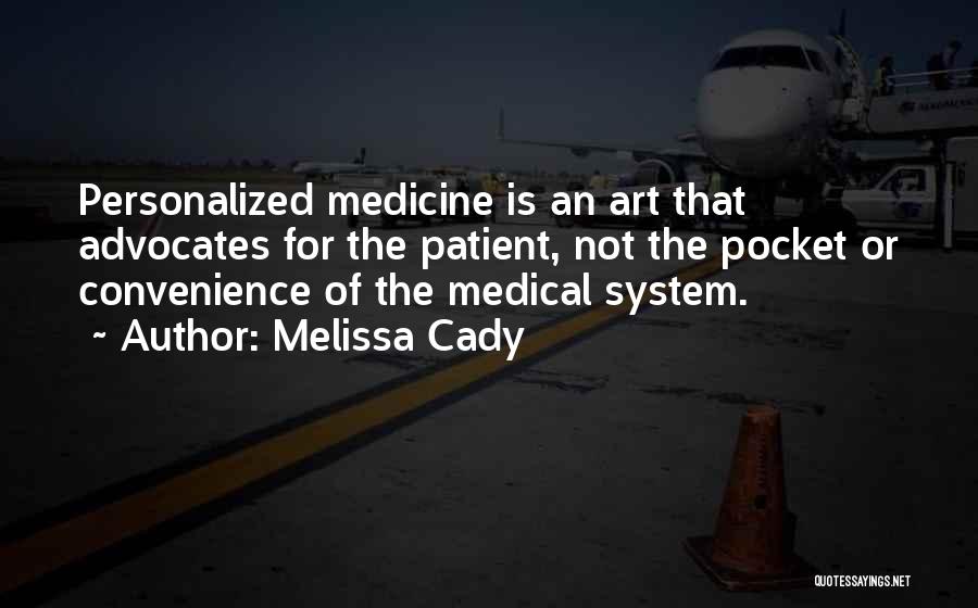 Melissa Cady Quotes: Personalized Medicine Is An Art That Advocates For The Patient, Not The Pocket Or Convenience Of The Medical System.