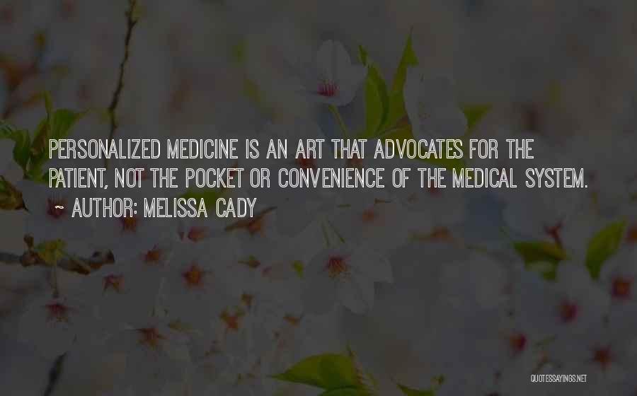 Melissa Cady Quotes: Personalized Medicine Is An Art That Advocates For The Patient, Not The Pocket Or Convenience Of The Medical System.