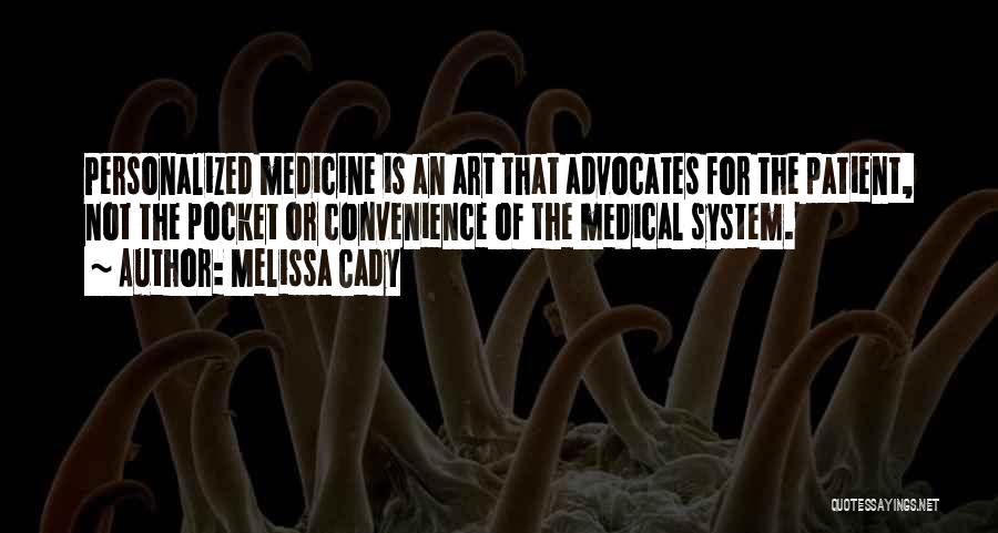 Melissa Cady Quotes: Personalized Medicine Is An Art That Advocates For The Patient, Not The Pocket Or Convenience Of The Medical System.