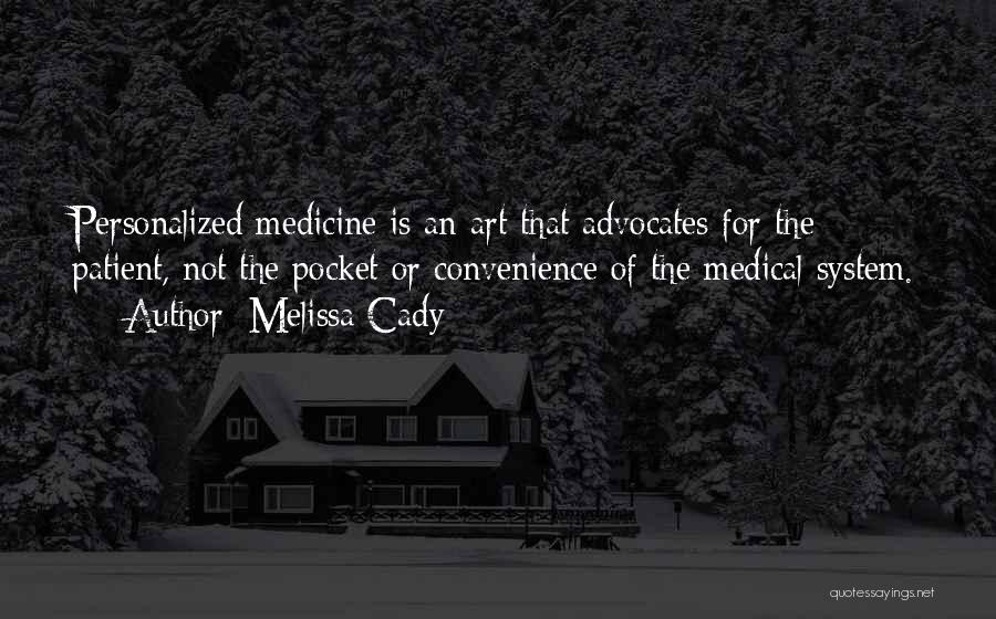 Melissa Cady Quotes: Personalized Medicine Is An Art That Advocates For The Patient, Not The Pocket Or Convenience Of The Medical System.