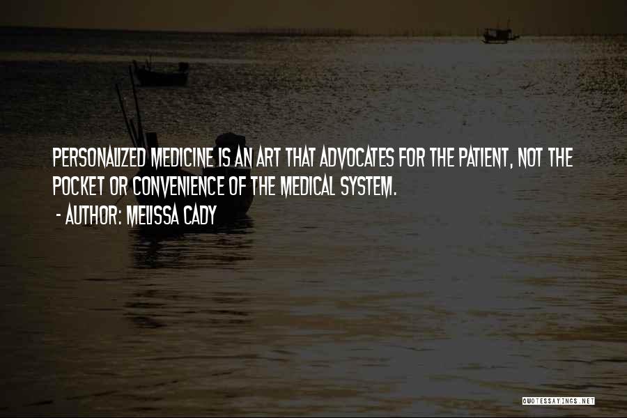 Melissa Cady Quotes: Personalized Medicine Is An Art That Advocates For The Patient, Not The Pocket Or Convenience Of The Medical System.