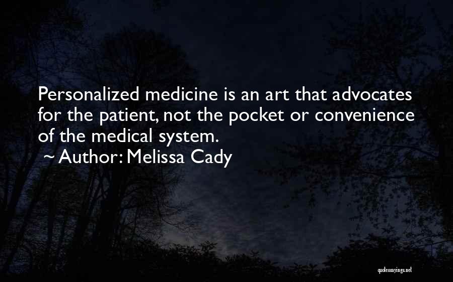 Melissa Cady Quotes: Personalized Medicine Is An Art That Advocates For The Patient, Not The Pocket Or Convenience Of The Medical System.