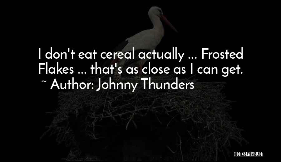 Johnny Thunders Quotes: I Don't Eat Cereal Actually ... Frosted Flakes ... That's As Close As I Can Get.