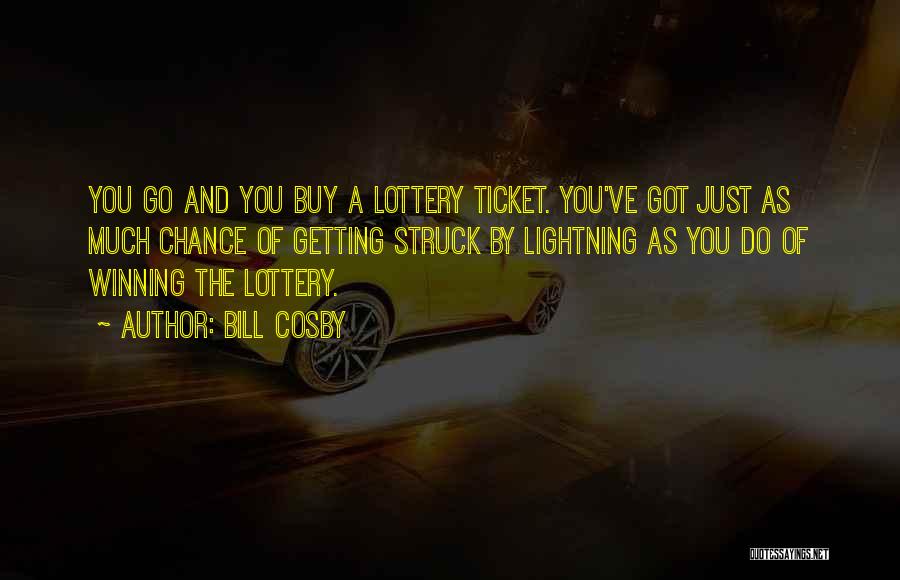 Bill Cosby Quotes: You Go And You Buy A Lottery Ticket. You've Got Just As Much Chance Of Getting Struck By Lightning As