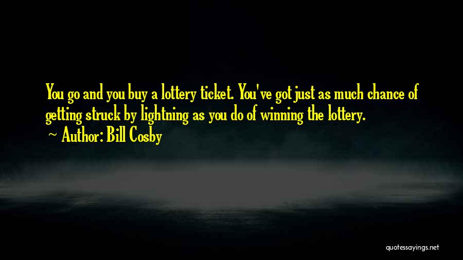 Bill Cosby Quotes: You Go And You Buy A Lottery Ticket. You've Got Just As Much Chance Of Getting Struck By Lightning As