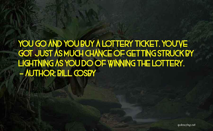 Bill Cosby Quotes: You Go And You Buy A Lottery Ticket. You've Got Just As Much Chance Of Getting Struck By Lightning As