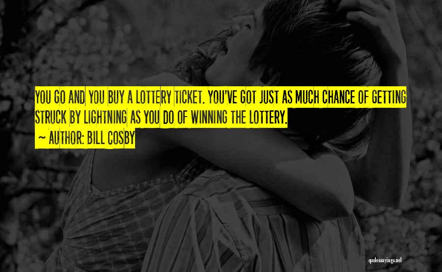 Bill Cosby Quotes: You Go And You Buy A Lottery Ticket. You've Got Just As Much Chance Of Getting Struck By Lightning As