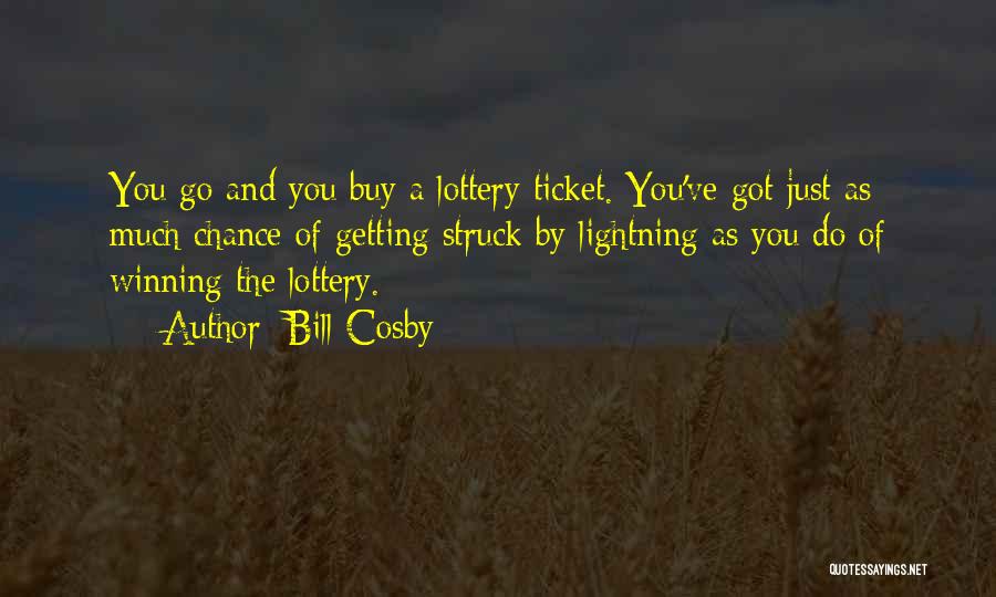 Bill Cosby Quotes: You Go And You Buy A Lottery Ticket. You've Got Just As Much Chance Of Getting Struck By Lightning As
