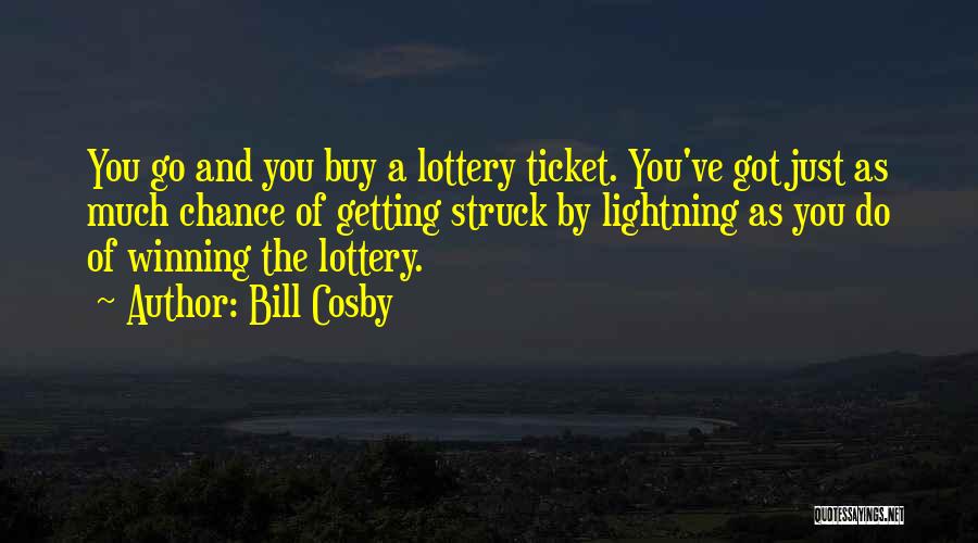 Bill Cosby Quotes: You Go And You Buy A Lottery Ticket. You've Got Just As Much Chance Of Getting Struck By Lightning As