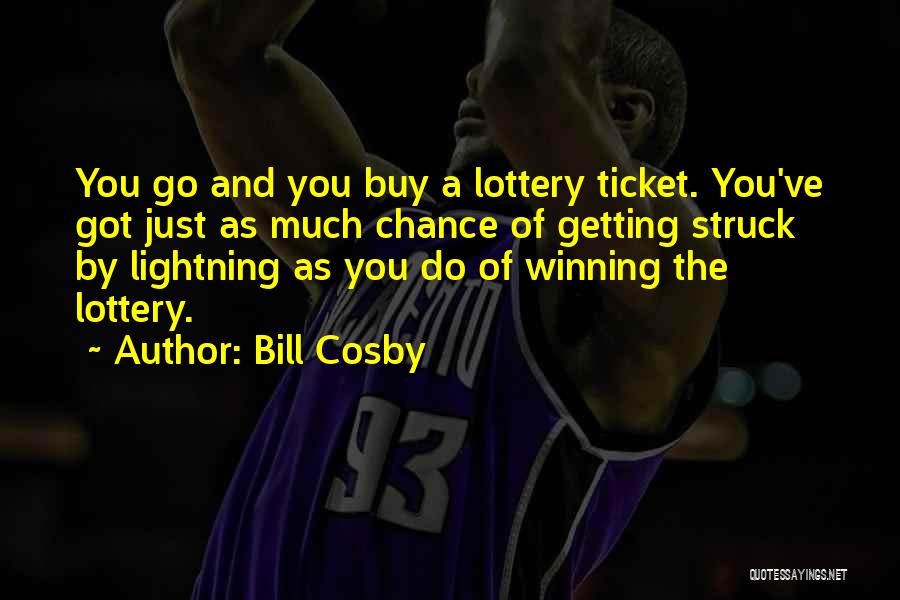 Bill Cosby Quotes: You Go And You Buy A Lottery Ticket. You've Got Just As Much Chance Of Getting Struck By Lightning As