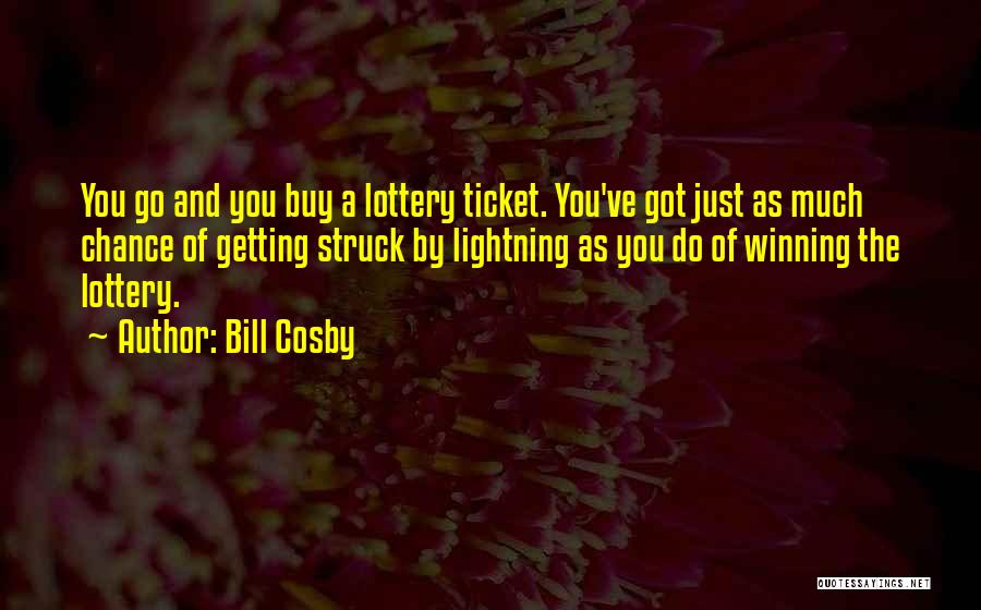 Bill Cosby Quotes: You Go And You Buy A Lottery Ticket. You've Got Just As Much Chance Of Getting Struck By Lightning As