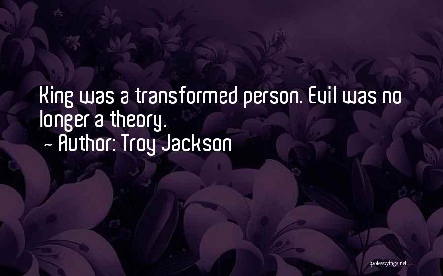Troy Jackson Quotes: King Was A Transformed Person. Evil Was No Longer A Theory.