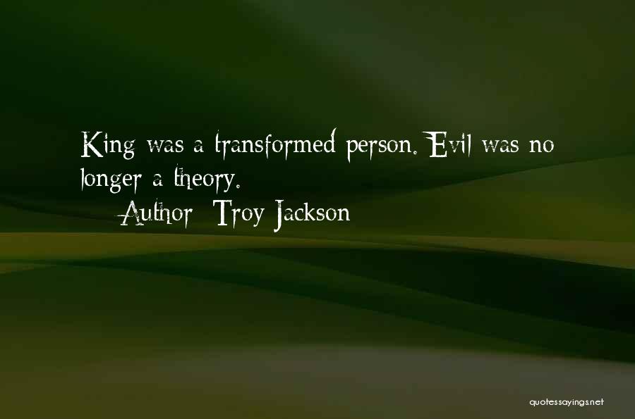 Troy Jackson Quotes: King Was A Transformed Person. Evil Was No Longer A Theory.