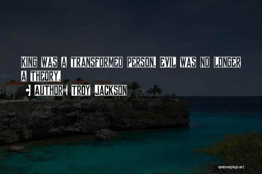 Troy Jackson Quotes: King Was A Transformed Person. Evil Was No Longer A Theory.