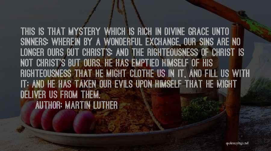 Martin Luther Quotes: This Is That Mystery Which Is Rich In Divine Grace Unto Sinners: Wherein By A Wonderful Exchange, Our Sins Are
