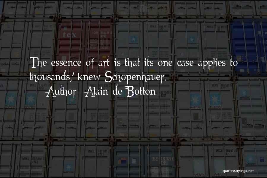 Alain De Botton Quotes: The Essence Of Art Is That Its One Case Applies To Thousands,' Knew Schopenhauer.