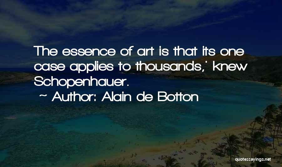 Alain De Botton Quotes: The Essence Of Art Is That Its One Case Applies To Thousands,' Knew Schopenhauer.