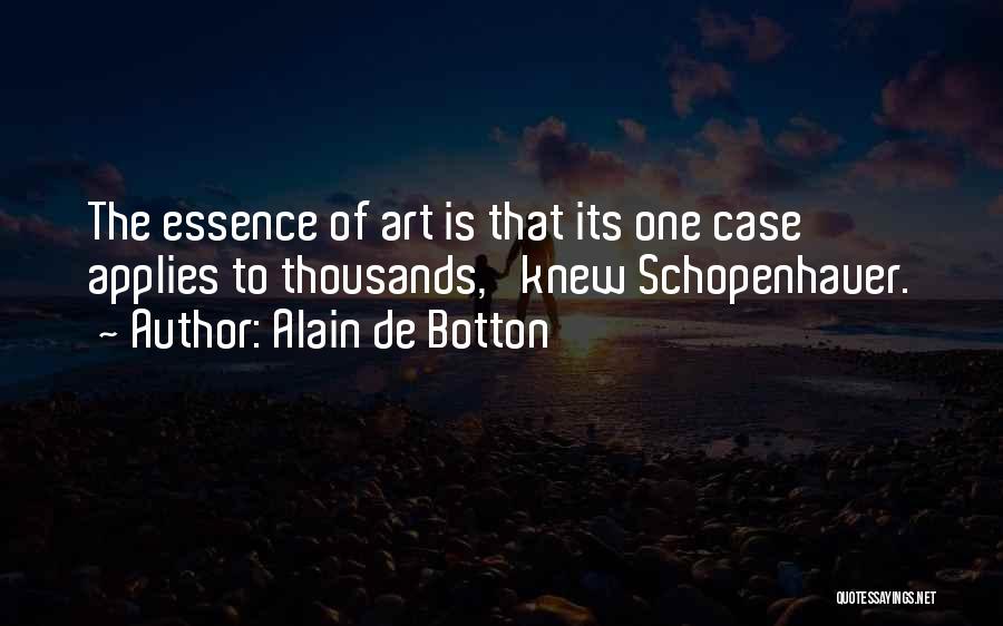 Alain De Botton Quotes: The Essence Of Art Is That Its One Case Applies To Thousands,' Knew Schopenhauer.