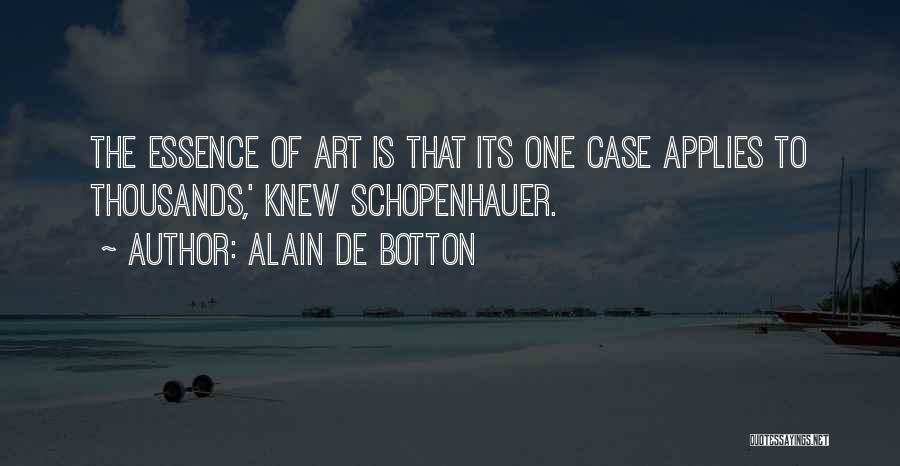 Alain De Botton Quotes: The Essence Of Art Is That Its One Case Applies To Thousands,' Knew Schopenhauer.