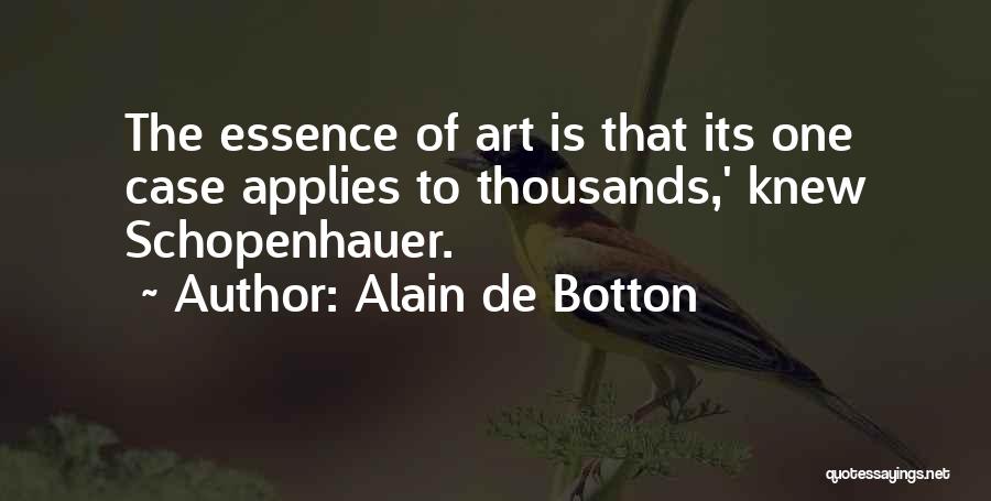 Alain De Botton Quotes: The Essence Of Art Is That Its One Case Applies To Thousands,' Knew Schopenhauer.
