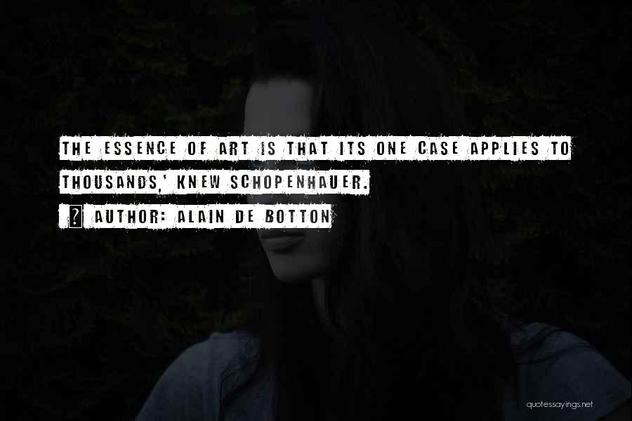 Alain De Botton Quotes: The Essence Of Art Is That Its One Case Applies To Thousands,' Knew Schopenhauer.